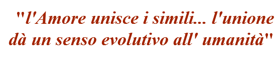 "l'Amore unisce i simili... l'unione dà un senso evolutivo all' umanità"