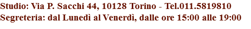 Studio: Via P. Sacchi 44, 10128 Torino - Tel.011.5819810
Segreteria: dal Lunedì al Venerdì, dalle ore 15:00 alle 19:00 