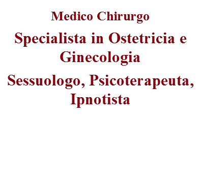 Medico Chirurgo
Specialista in Ostetricia e Ginecologia
Sessuologo, Psicoterapeuta, Ipnotista
